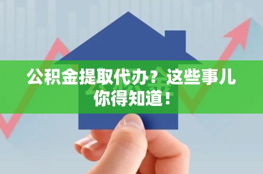 寿宁公积金提取代办？这些事儿你得知道！