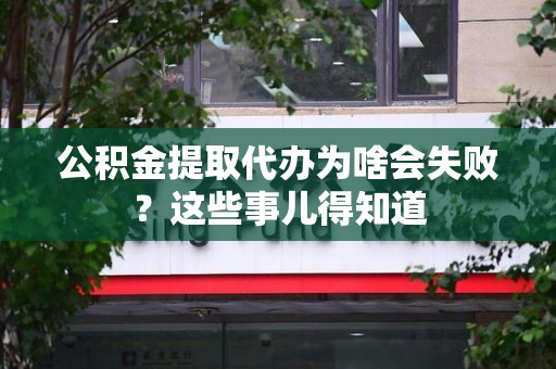 寿宁公积金提取代办为啥会失败？这些事儿得知道