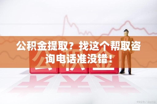 寿宁公积金提取？找这个帮取咨询电话准没错！
