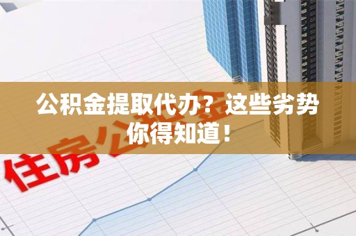 寿宁公积金提取代办？这些劣势你得知道！