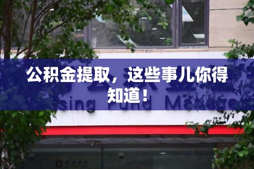 寿宁公积金提取，这些事儿你得知道！