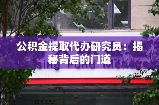 寿宁公积金提取代办研究员：揭秘背后的门道