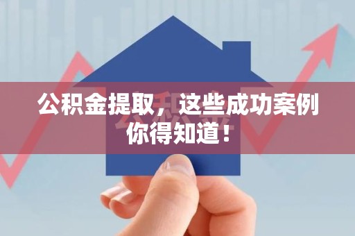 寿宁公积金提取，这些成功案例你得知道！