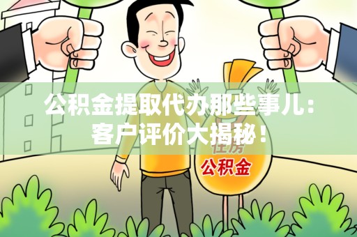 寿宁公积金提取代办那些事儿：客户评价大揭秘！