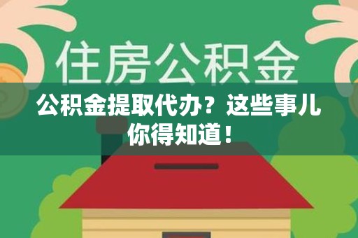 寿宁公积金提取代办？这些事儿你得知道！
