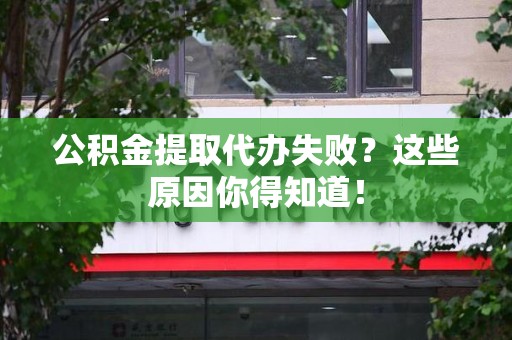 寿宁公积金提取代办失败?这些原因你得知道! 寿宁公积金提取代办失败?这些原因你得知道!