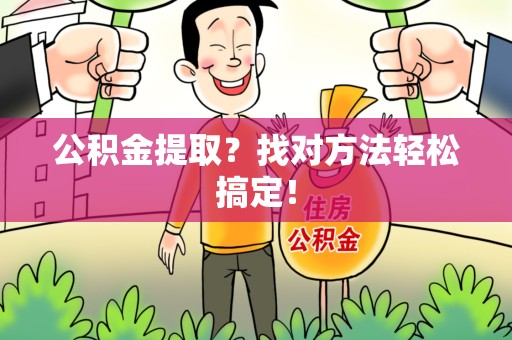 寿宁公积金提取？找对方法轻松搞定！