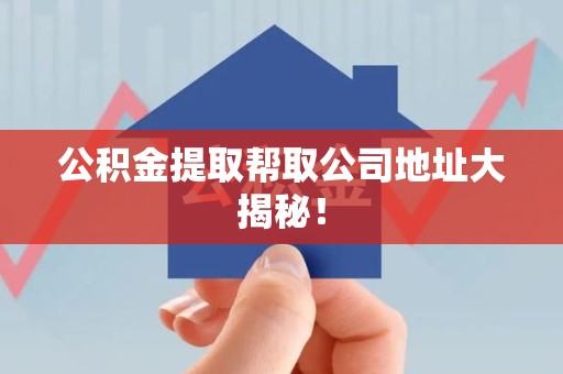 寿宁公积金提取帮取公司地址大揭秘！