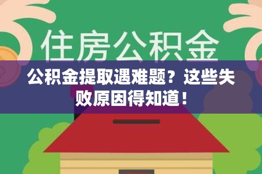 寿宁公积金提取遇难题？这些失败原因得知道！