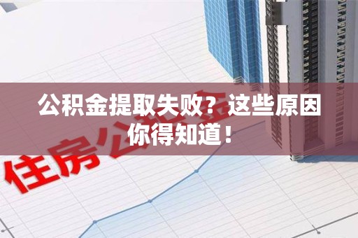 寿宁公积金提取失败？这些原因你得知道！