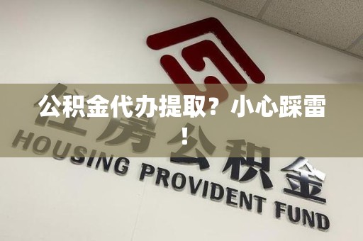 寿宁公积金代办提取？小心踩雷！