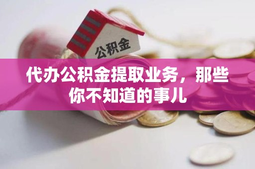 寿宁代办公积金提取业务,那些你不知道的事儿 寿宁代办公积金提取业务,那些你不知道的事儿