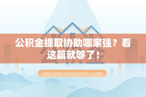 寿宁公积金提取协助哪家强？看这篇就够了！