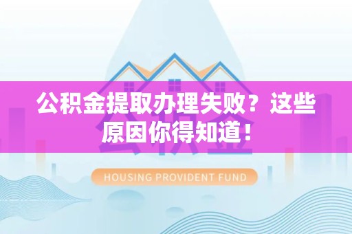 寿宁公积金提取办理失败？这些原因你得知道！