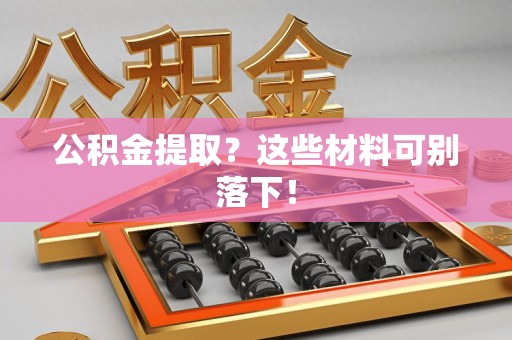 寿宁公积金提取？这些材料可别落下！