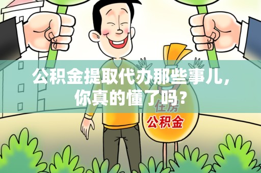 寿宁公积金提取代办那些事儿，你真的懂了吗？