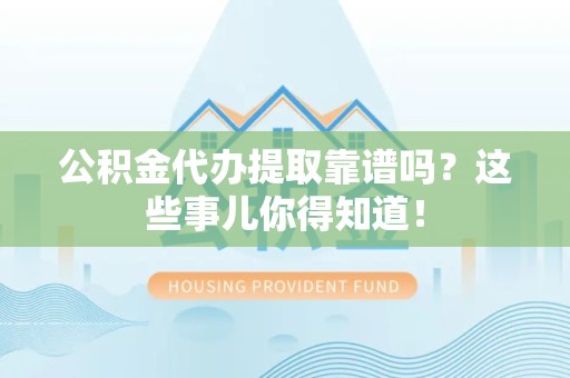 寿宁公积金代办提取靠谱吗?这些事儿你得知道! 寿宁公积金代办提取靠谱吗?这些事儿你得知道!