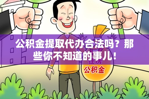 寿宁公积金提取代办合法吗？那些你不知道的事儿！