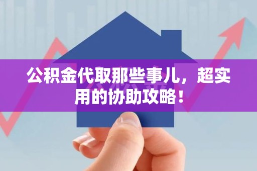 寿宁公积金代取那些事儿，超实用的协助攻略！