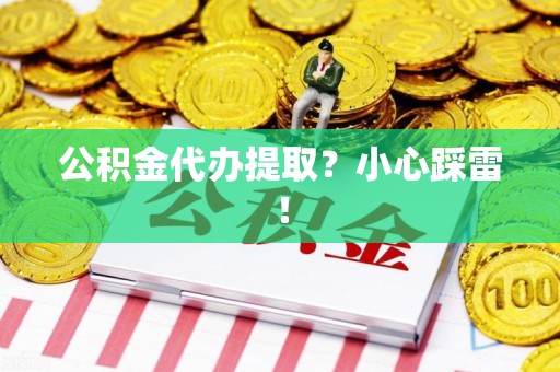 寿宁公积金代办提取？小心踩雷！