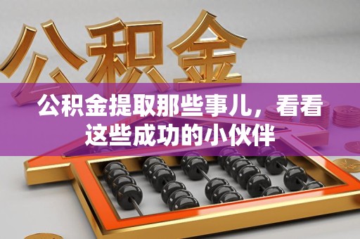 寿宁公积金提取那些事儿，看看这些成功的小伙伴