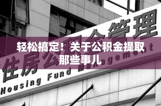 寿宁轻松搞定！关于公积金提取那些事儿