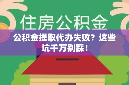 寿宁公积金提取代办失败？这些坑千万别踩！