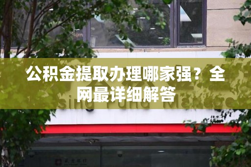 寿宁公积金提取办理哪家强？全网最详细解答