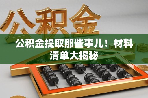 寿宁公积金提取那些事儿！材料清单大揭秘