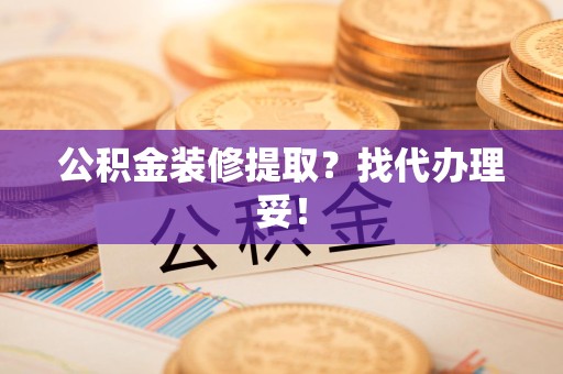寿宁公积金装修提取？找代办理妥！
