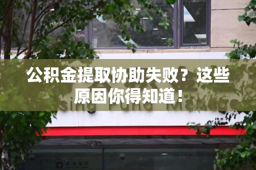 寿宁公积金提取协助失败?这些原因你得知道! 寿宁公积金提取协助失败?这些原因你得知道!