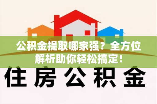 寿宁公积金提取哪家强？全方位解析助你轻松搞定！