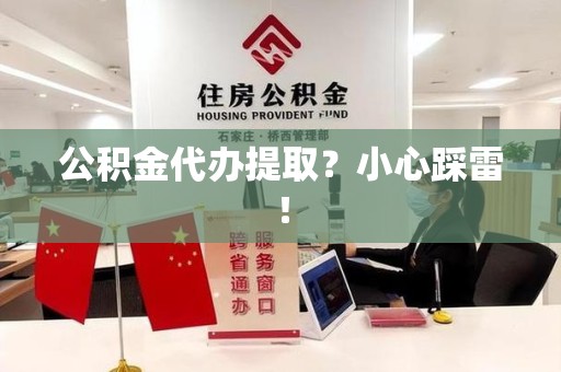 寿宁公积金代办提取？小心踩雷！